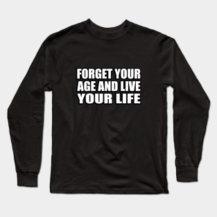 forget your age and live your life Long Sleeve T-Shirt